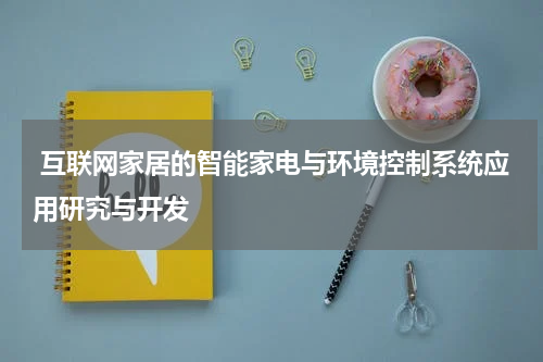  互联网家居的智能家电与环境控制系统应用研究与开发