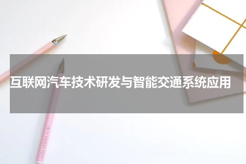  互联网汽车技术研发与智能交通系统应用
