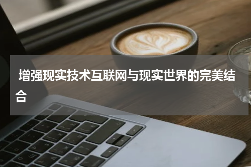  增强现实技术互联网与现实世界的完美结合