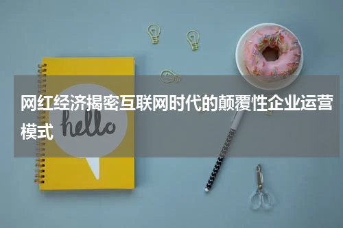 网红经济揭密互联网时代的颠覆性企业运营模式