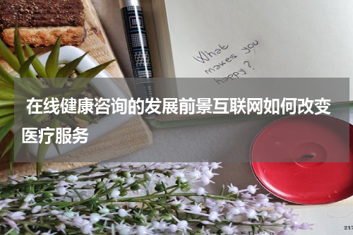  在线健康咨询的发展前景互联网如何改变医疗服务
