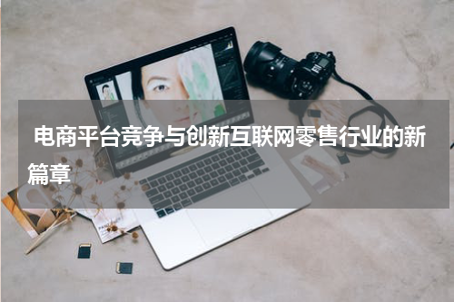  电商平台竞争与创新互联网零售行业的新篇章