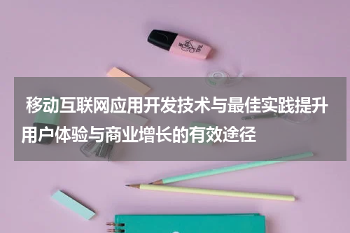 移动互联网应用开发技术与最佳实践提升用户体验与商业增长的有效途径