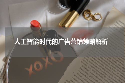 人工智能时代的广告营销策略解析