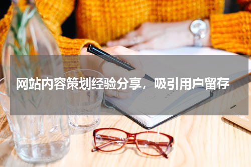  网站内容策划经验分享，吸引用户留存