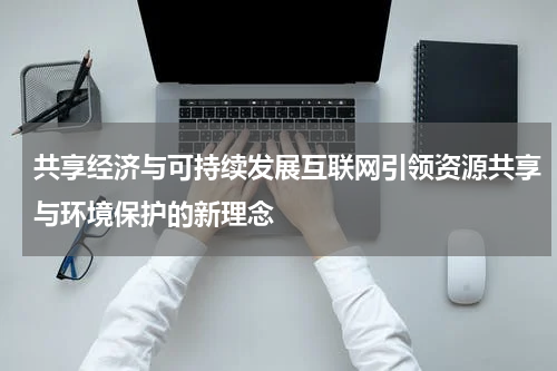 共享经济与可持续发展互联网引领资源共享与环境保护的新理念