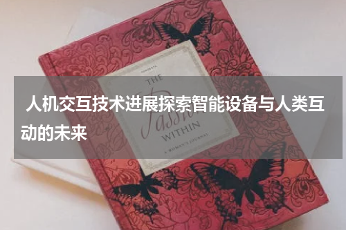  人机交互技术进展探索智能设备与人类互动的未来