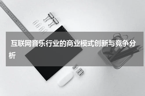 互联网音乐行业的商业模式创新与竞争分析
