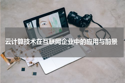  云计算技术在互联网企业中的应用与前景