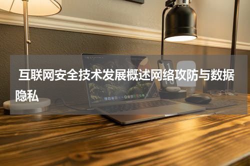 互联网安全技术发展概述网络攻防与数据隐私