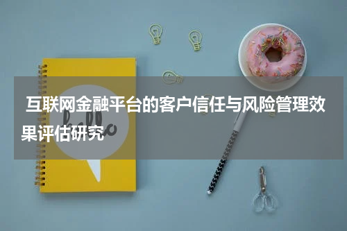 互联网金融平台的客户信任与风险管理效果评估研究