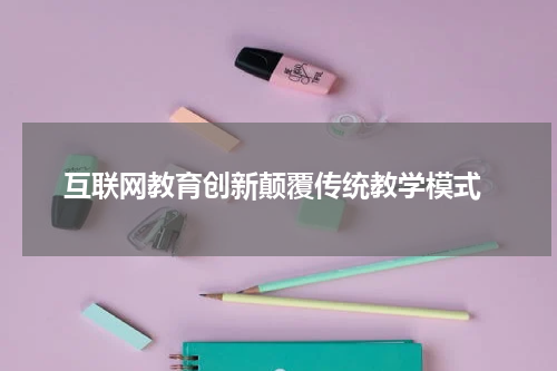  互联网教育创新颠覆传统教学模式
