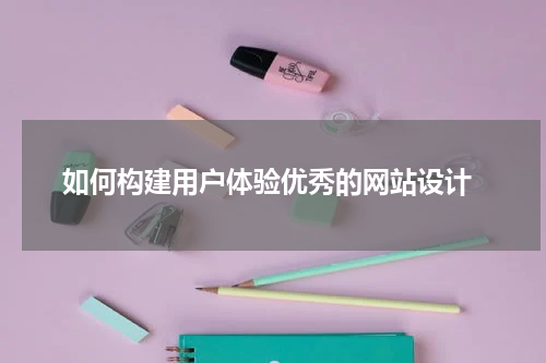 如何构建用户体验优秀的网站设计