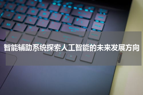 智能辅助系统探索人工智能的未来发展方向