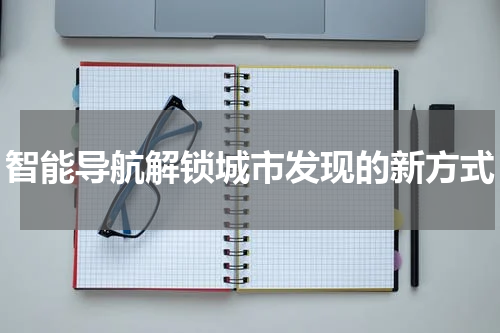 智能导航解锁城市发现的新方式