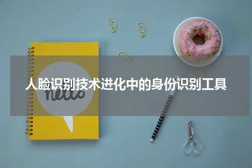 人脸识别技术进化中的身份识别工具