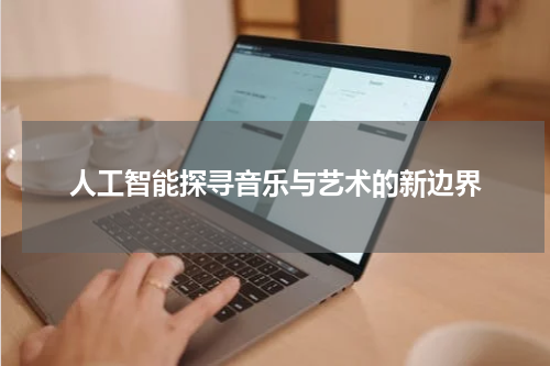 人工智能探寻音乐与艺术的新边界