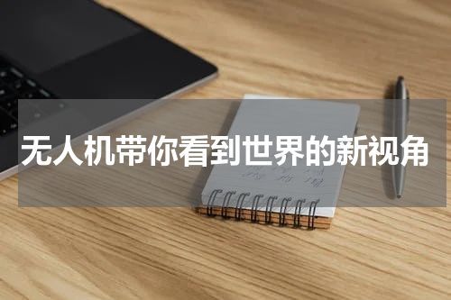 无人机带你看到世界的新视角