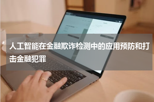 人工智能在金融欺诈检测中的应用预防和打击金融犯罪