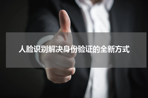 人脸识别解决身份验证的全新方式
