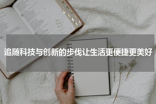 追随科技与创新的步伐让生活更便捷更美好