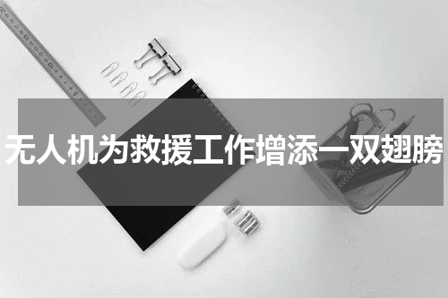 无人机为救援工作增添一双翅膀