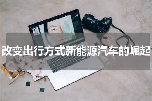 改变出行方式新能源汽车的崛起