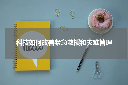 科技如何改善紧急救援和灾难管理