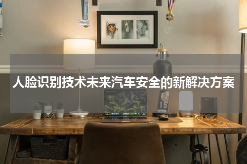人脸识别技术未来汽车安全的新解决方案