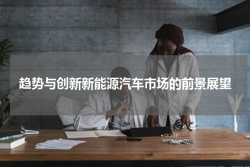 趋势与创新新能源汽车市场的前景展望