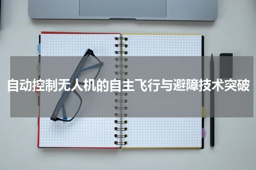 自动控制无人机的自主飞行与避障技术突破