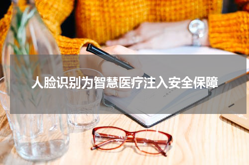 人脸识别为智慧医疗注入安全保障