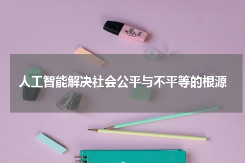 人工智能解决社会公平与不平等的根源