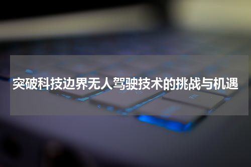 突破科技边界无人驾驶技术的挑战与机遇