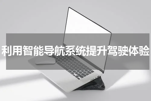 利用智能导航系统提升驾驶体验