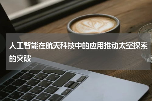 人工智能在航天科技中的应用推动太空探索的突破