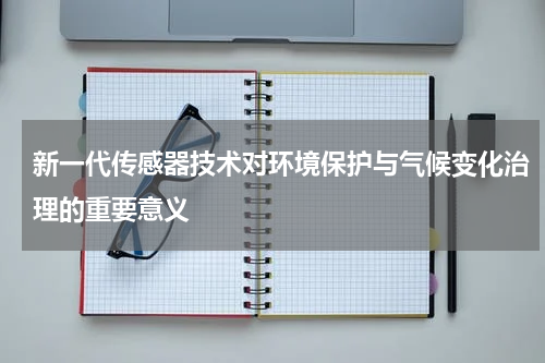 新一代传感器技术对环境保护与气候变化治理的重要意义