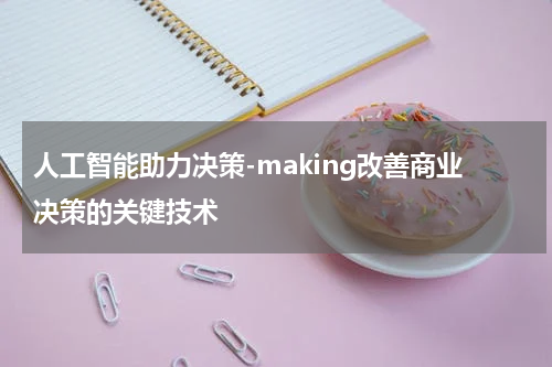 人工智能助力决策-making改善商业决策的关键技术