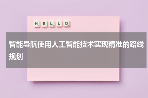 智能导航使用人工智能技术实现精准的路线规划