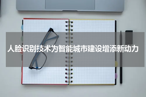 人脸识别技术为智能城市建设增添新动力