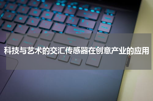 科技与艺术的交汇传感器在创意产业的应用