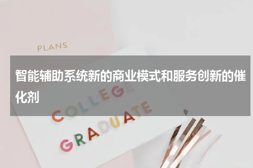 智能辅助系统新的商业模式和服务创新的催化剂