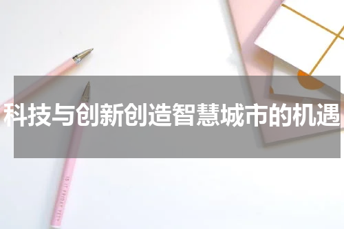 科技与创新创造智慧城市的机遇