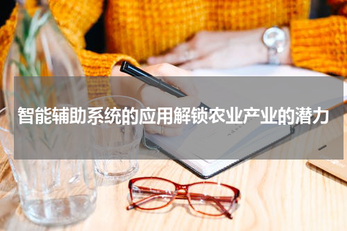 智能辅助系统的应用解锁农业产业的潜力