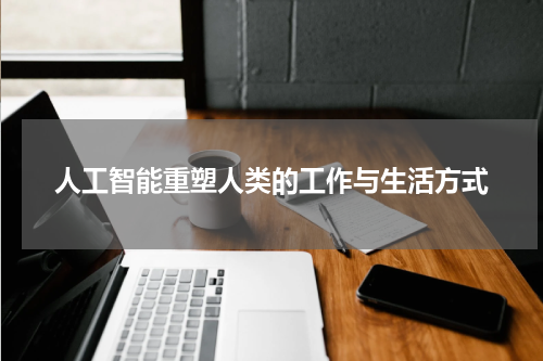 人工智能重塑人类的工作与生活方式