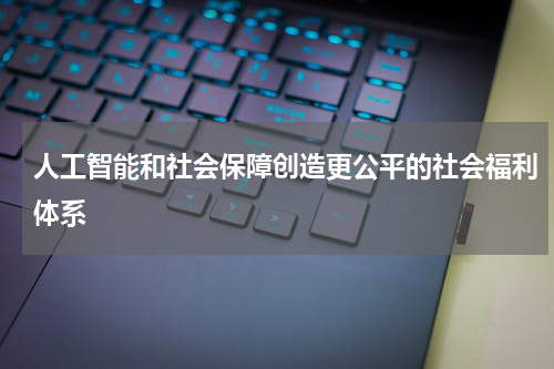 人工智能和社会保障创造更公平的社会福利体系