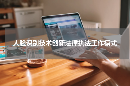 人脸识别技术创新法律执法工作模式