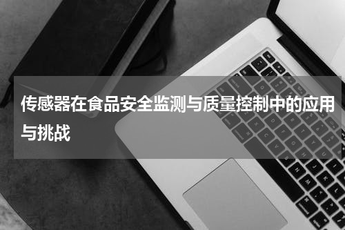 传感器在食品安全监测与质量控制中的应用与挑战