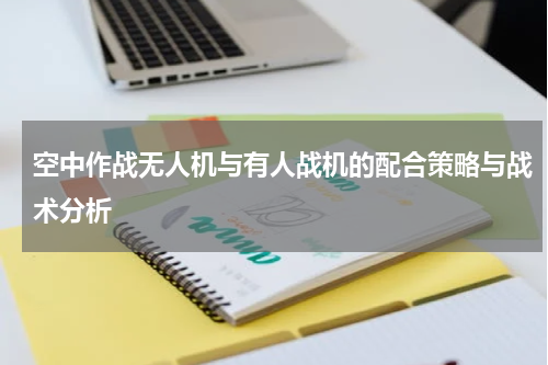空中作战无人机与有人战机的配合策略与战术分析