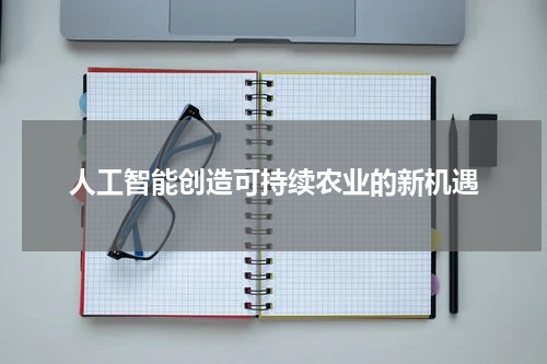 人工智能创造可持续农业的新机遇